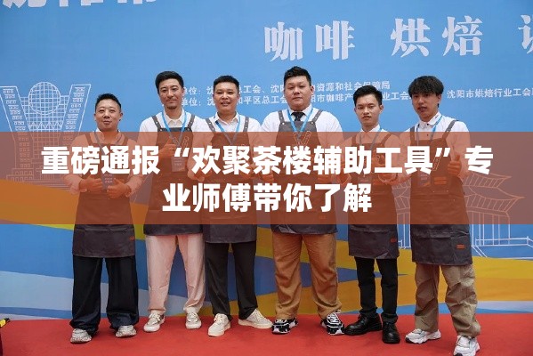 重磅通报“欢聚茶楼辅助工具”专业师傅带你了解