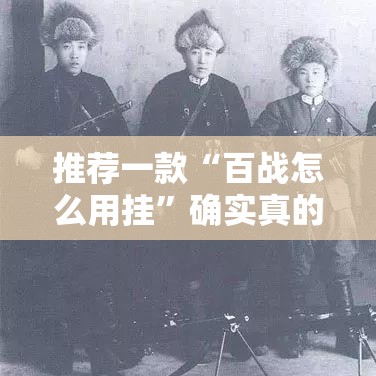 推荐一款“百战怎么用挂”确实真的有挂