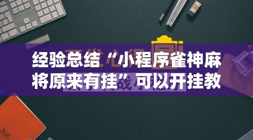 经验总结“小程序雀神麻将原来有挂”可以开挂教程