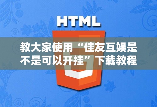 教大家使用“佳友互娱是不是可以开挂	”下载教程