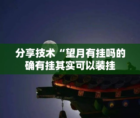 分享技术“望月有挂吗的确有挂其实可以装挂 分享技术“望月有挂吗的确有挂其实可以装挂