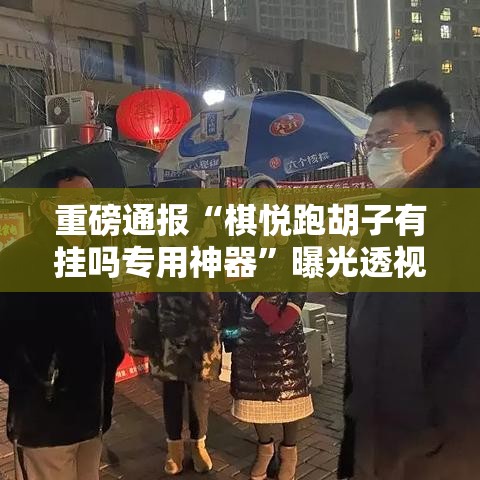 重磅通报“棋悦跑胡子有挂吗专用神器”曝光透视猫腻