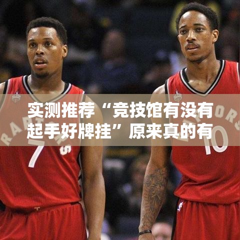 实测推荐“竞技馆有没有起手好牌挂”原来真的有挂