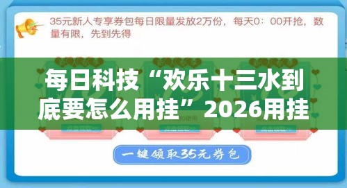 每日科技“欢乐十三水到底要怎么用挂”2026用挂