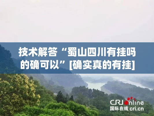 技术解答“蜀山四川有挂吗的确可以”[确实真的有挂]
