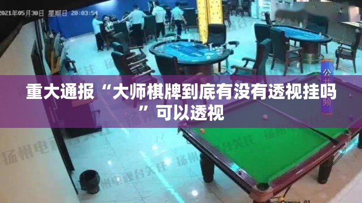 重大通报“大师棋牌到底有没有透视挂吗	”可以透视