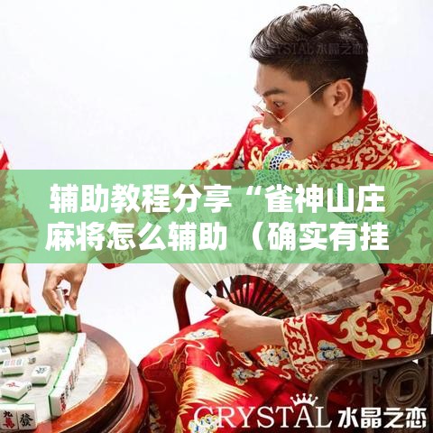 辅助教程分享“雀神山庄麻将怎么辅助 (确实有挂) 辅助教程分享“雀神山庄麻将怎么辅助 (确实有挂)