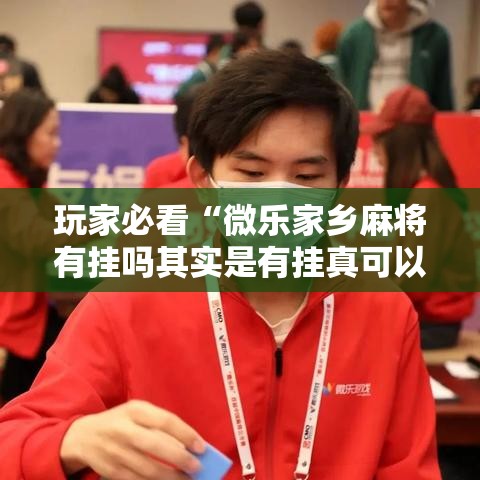 玩家必看“微乐家乡麻将有挂吗其实是有挂真可以装挂 玩家必看“微乐家乡麻将有挂吗其实是有挂真可以装挂