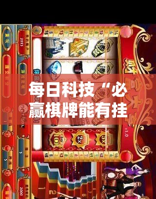 每日科技“必赢棋牌能有挂吗其实可以装挂