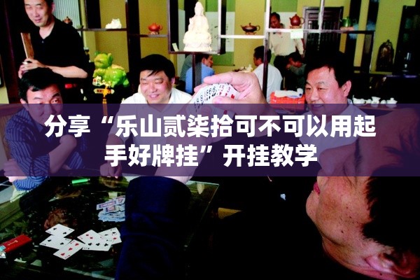分享“乐山贰柒拾可不可以用起手好牌挂”开挂教学