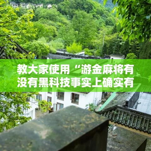 教大家使用“游金麻将有没有黑科技事实上确实有挂 教大家使用“游金麻将有没有黑科技事实上确实有挂