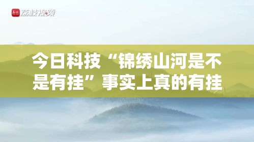今日科技“锦绣山河是不是有挂	”事实上真的有挂