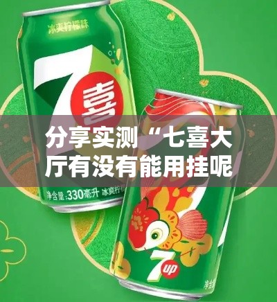 分享实测“七喜大厅有没有能用挂呢	”原来真的有挂
