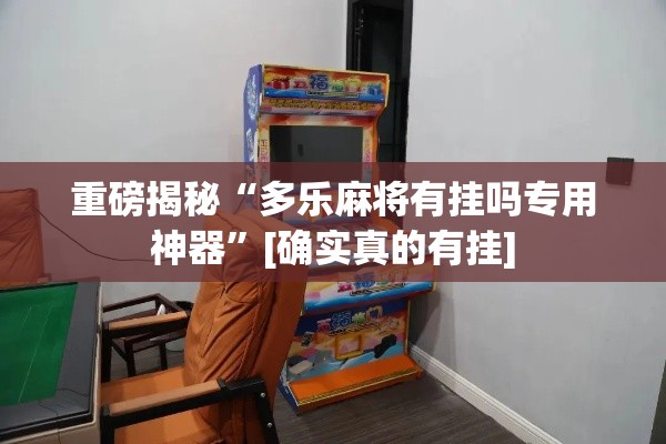 重磅揭秘“多乐麻将有挂吗专用神器”[确实真的有挂]
