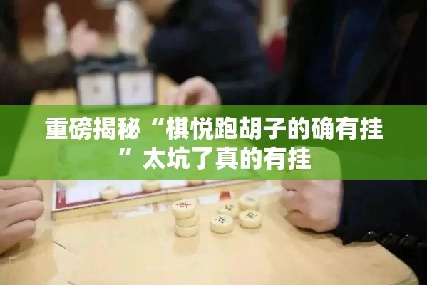 重磅揭秘“棋悦跑胡子的确有挂”太坑了真的有挂