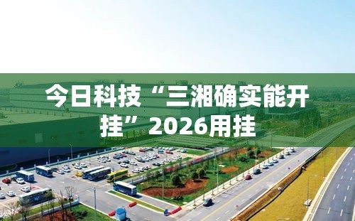 今日科技“三湘确实能开挂	”2026用挂