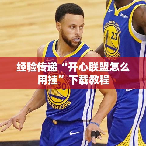 经验传递“开心联盟怎么用挂	”下载教程