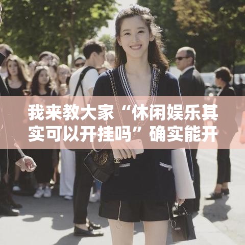 我来教大家“休闲娱乐其实可以开挂吗	”确实能开挂 