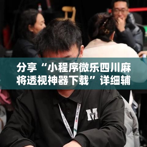 分享“小程序微乐四川麻将透视神器下载”详细辅助