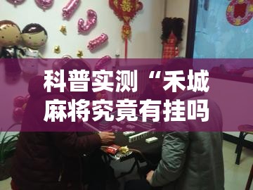 科普实测“禾城麻将究竟有挂吗事实上确实有挂 科普实测“禾城麻将究竟有挂吗事实上确实有挂