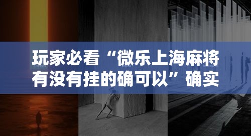 玩家必看“微乐上海麻将有没有挂的确可以”确实是有挂的