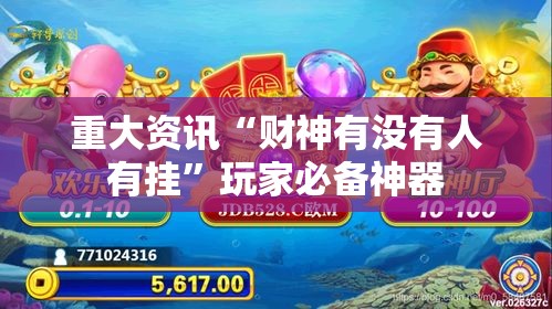 重大资讯“财神有没有人有挂	”玩家必备神器