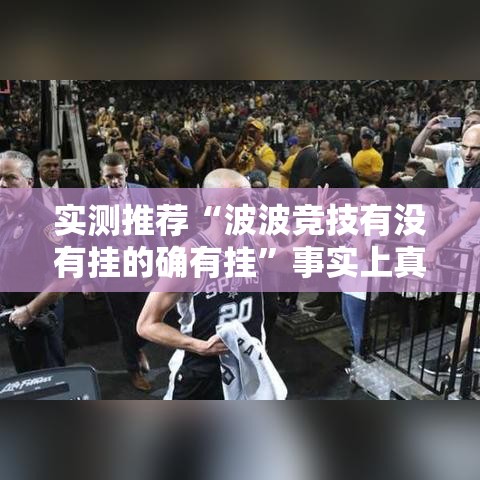 实测推荐“波波竞技有没有挂的确有挂	”事实上真的有挂