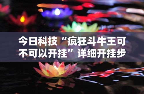 今日科技“疯狂斗牛王可不可以开挂”详细开挂步骤