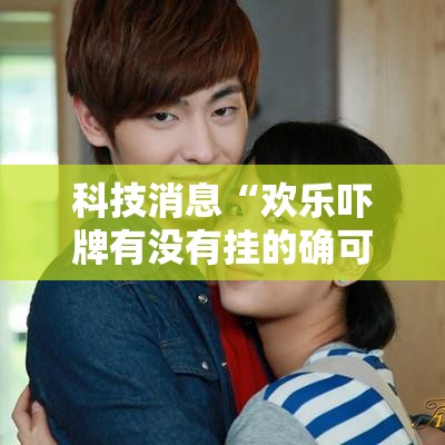 科技消息“欢乐吓牌有没有挂的确可以”开挂神器