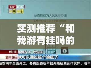 实测推荐“和我游有挂吗的确有挂”解密透视猫腻