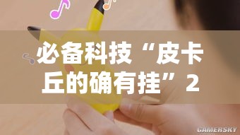 必备科技“皮卡丘的确有挂”2026用挂