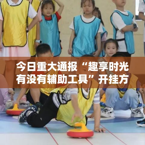 今日重大通报“趣享时光有没有辅助工具”开挂方法