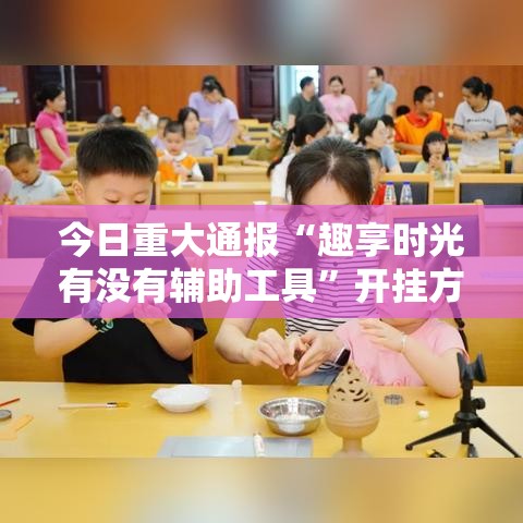 今日重大通报“趣享时光有没有辅助工具”开挂方法