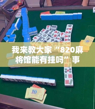 我来教大家“820麻将馆能有挂吗	”事实上真的有挂