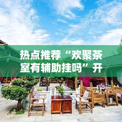 热点推荐“欢聚茶室有辅助挂吗”开挂方法