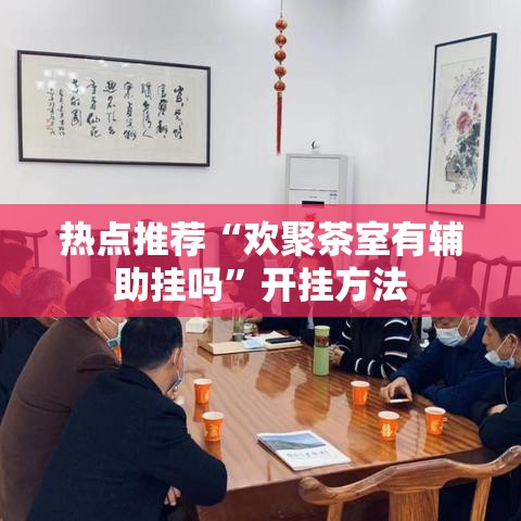 热点推荐“欢聚茶室有辅助挂吗”开挂方法