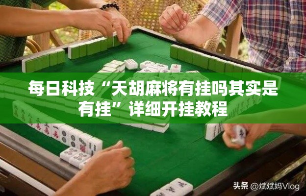 每日科技“天胡麻将有挂吗其实是有挂”详细开挂教程