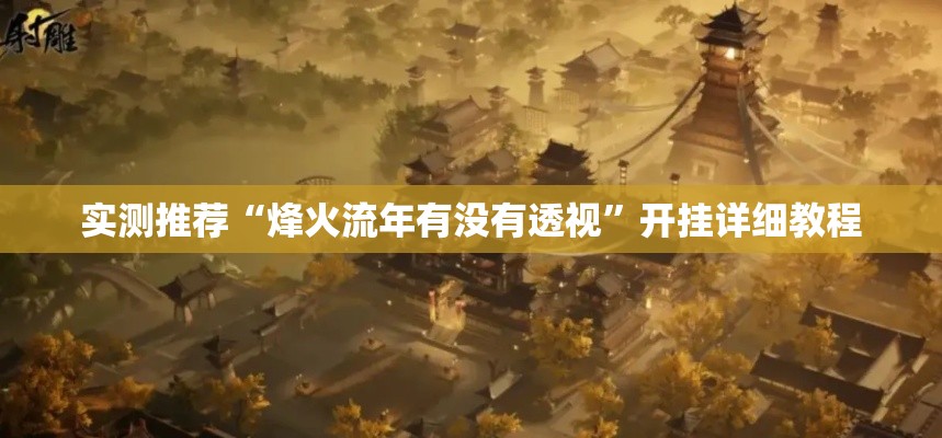 实测推荐“烽火流年有没有透视”开挂详细教程