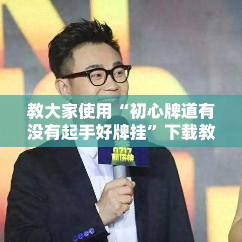 教大家使用“初心牌道有没有起手好牌挂”下载教程