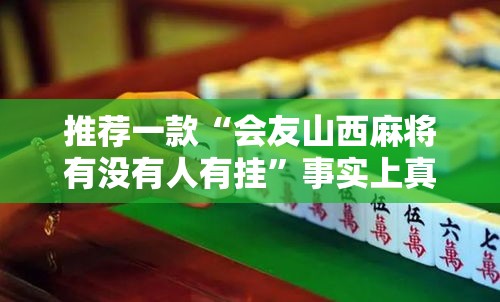 推荐一款“会友山西麻将有没有人有挂	”事实上真的有挂
