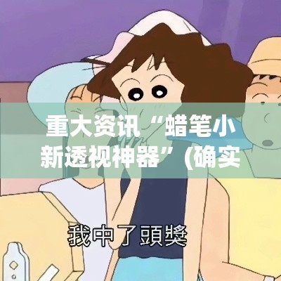 重大资讯“蜡笔小新透视神器	”(确实有挂)