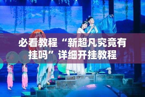 必看教程“新超凡究竟有挂吗	”详细开挂教程