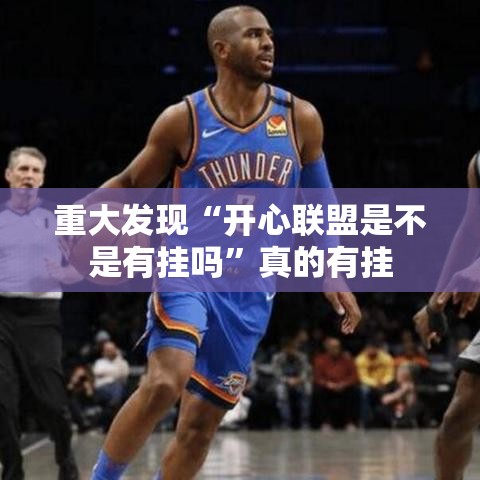 重大发现“开心联盟是不是有挂吗”真的有挂