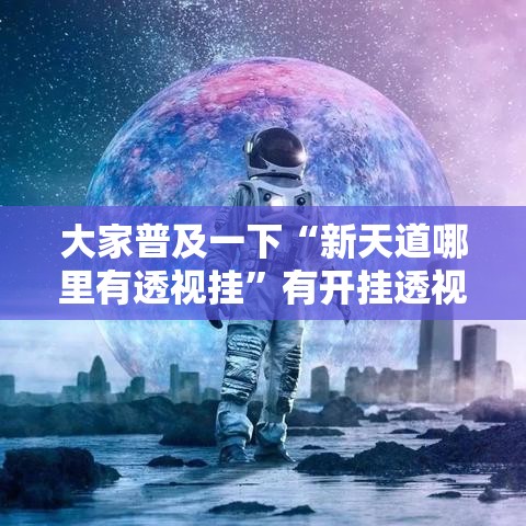 大家普及一下“新天道哪里有透视挂”有开挂透视