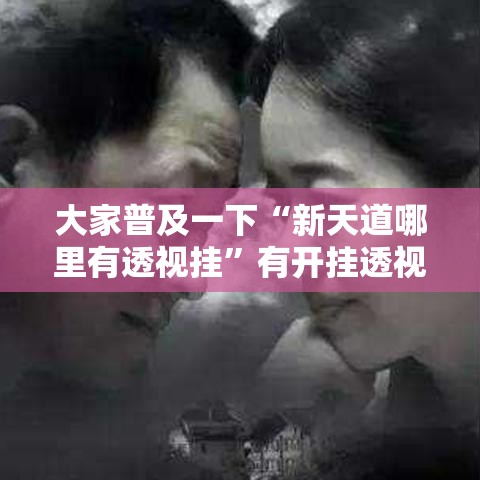 大家普及一下“新天道哪里有透视挂	”有开挂透视