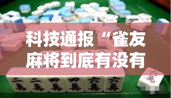 科技通报“雀友麻将到底有没有挂”曝光透视猫腻