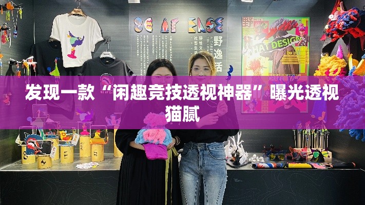 发现一款“闲趣竞技透视神器	”曝光透视猫腻
