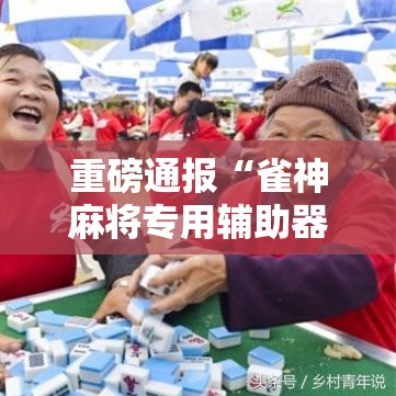 重磅通报“雀神麻将专用辅助器”详细开挂教材