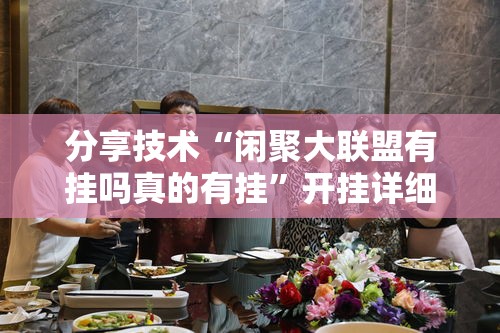 分享技术“闲聚大联盟有挂吗真的有挂”开挂详细教程