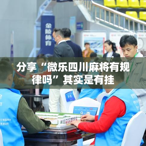 分享“微乐四川麻将有规律吗”其实是有挂